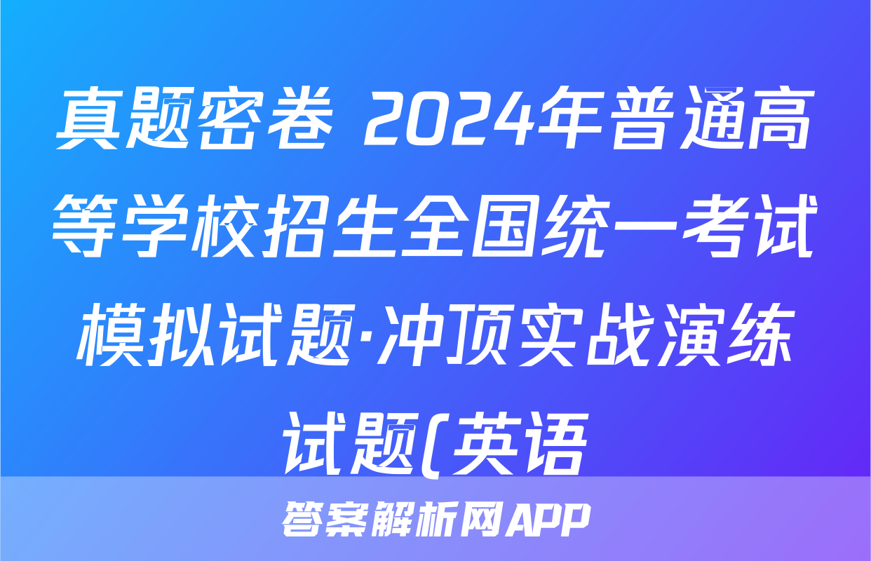 真题密卷 2024年普通高等学校招生全国统一考试模拟试题·冲顶实战演练试题(英语)